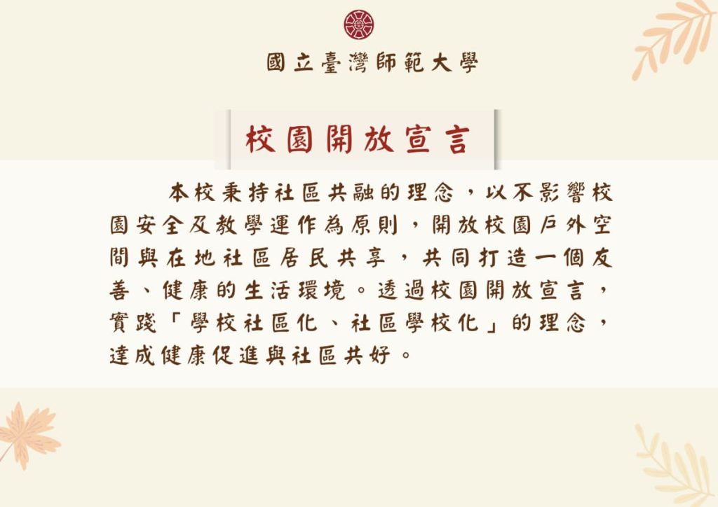 Upholding the principle of community co-prosperity, NTNU opens its outdoor campus spaces for shared use with local residents, under the premise of ensuring campus safety and the normal operation of teaching activities. Through the Campus Open Access Declaration, the university embodies the concept of “schools as part of the community and communities as part of the school,” fostering health promotion and mutual well-being between the university and the local community.